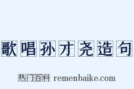 歌唱孙才尧造句是什么意思的图片